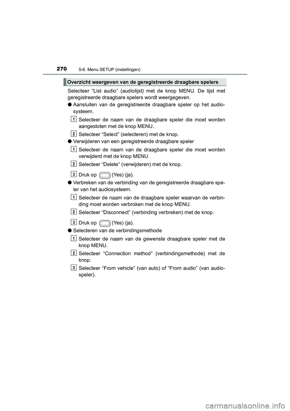 TOYOTA AYGO 2018  Instructieboekje (in Dutch) 2705-6. Menu SETUP (instellingen)
AYGO_OM_Europe_OM99R11E
Selecteer  “List  audio”  (audiolijst)  met  de  knop  MENU.  De  lijst  met
geregistreerde draagbare spelers wordt weergegeven.
● Aansl