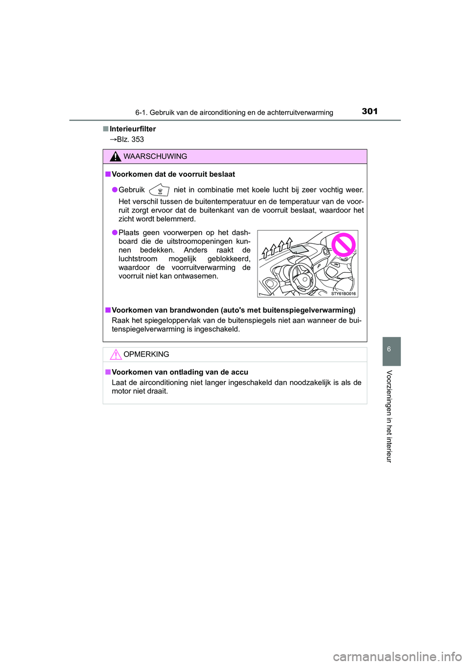 TOYOTA AYGO 2018  Instructieboekje (in Dutch) 3016-1. Gebruik van de airconditioning en de achterruitverwarming
6
Voorzieningen in het interieur
AYGO_OM_Europe_OM99R11E■
Interieurfilter
Blz. 353
WAARSCHUWING
■Voorkomen dat de voorruit besl