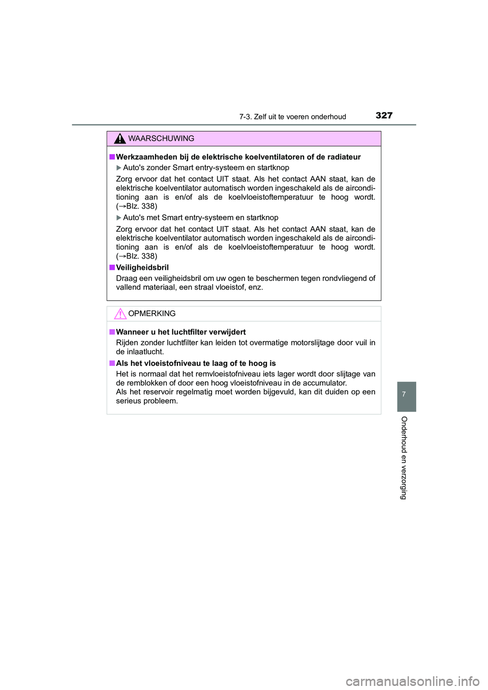 TOYOTA AYGO 2018  Instructieboekje (in Dutch) 3277-3. Zelf uit te voeren onderhoud
7
Onderhoud en verzorging
AYGO_OM_Europe_OM99R11E
WAARSCHUWING
■Werkzaamheden bij de elektrische koelventilatoren of de radiateur
Auto's zonder Smart entr