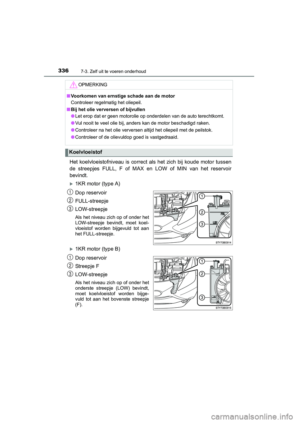 TOYOTA AYGO 2018 Instructieboekje (in Dutch) 3367-3. Zelf uit te voeren onderhoud
AYGO_OM_Europe_OM99R11E
Het koelvloeistofniveau is correct als het zich bij koude motor tussen
de streepjes FULL, F of MAX en LOW of MIN van he TOYOTA AYGO 2018 Instructieboekje (in Dutch) 3367-3. Zelf uit te voeren onderhoud
AYGO_OM_Europe_OM99R11E
Het koelvloeistofniveau is correct als het zich bij koude motor tussen
de streepjes FULL, F of MAX en LOW of MIN van he