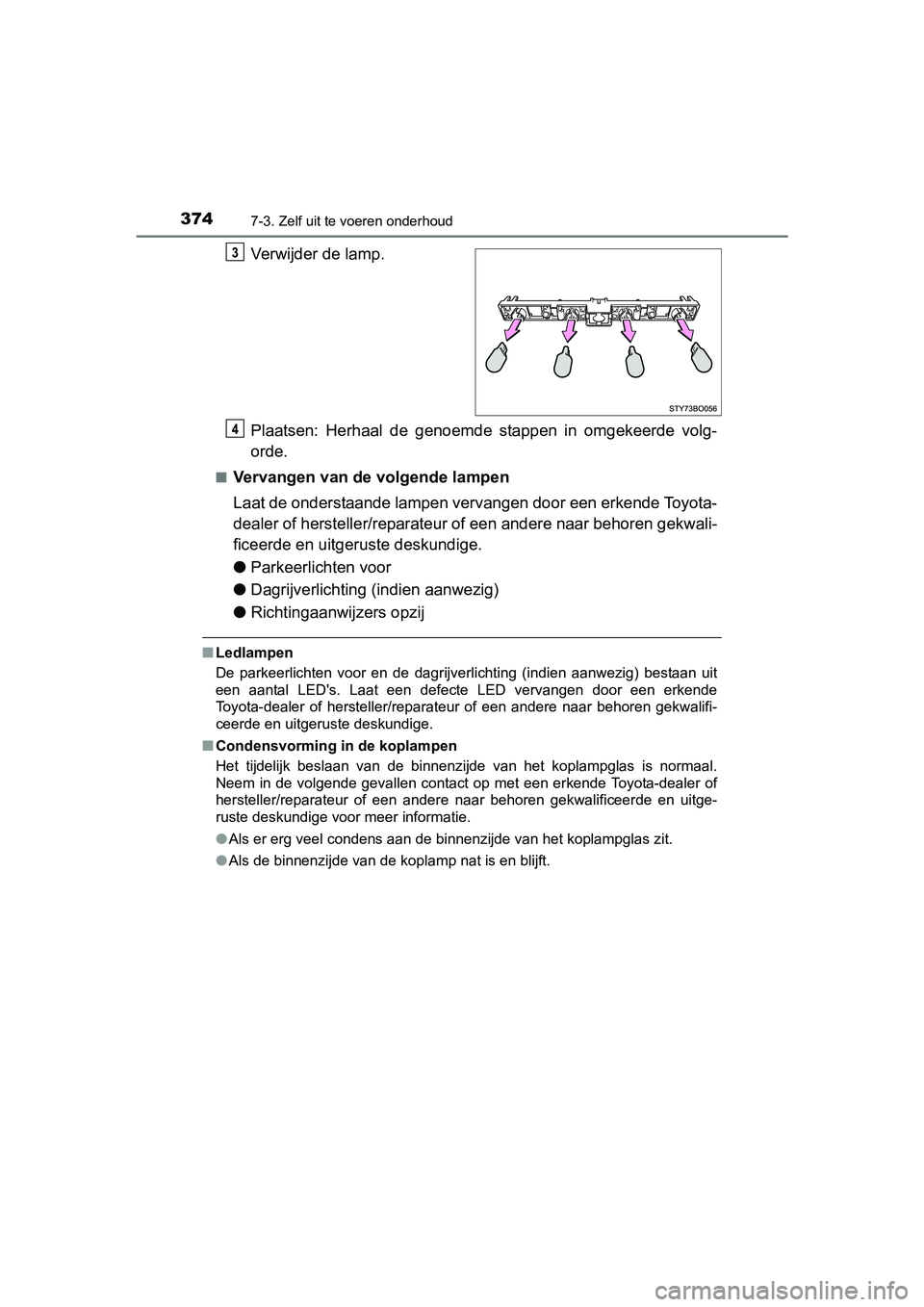 TOYOTA AYGO 2018 Instructieboekje (in Dutch) 3747-3. Zelf uit te voeren onderhoud
AYGO_OM_Europe_OM99R11E
Verwijder de lamp.
Plaatsen: Herhaal de genoemde stappen in omgekeerde volg-
orde.
■Vervangen van de volgende lampen
Laat de onder TOYOTA AYGO 2018 Instructieboekje (in Dutch) 3747-3. Zelf uit te voeren onderhoud
AYGO_OM_Europe_OM99R11E
Verwijder de lamp.
Plaatsen: Herhaal de genoemde stappen in omgekeerde volg-
orde.
■Vervangen van de volgende lampen
Laat de onder