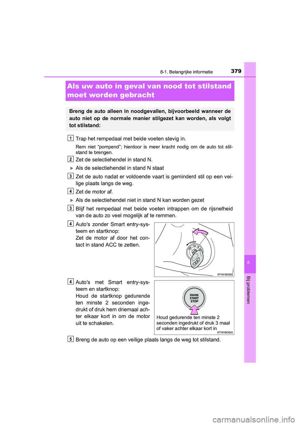 TOYOTA AYGO 2018 Instructieboekje (in Dutch) 3798-1. Belangrijke informatie
8
Bij problemen
AYGO_OM_Europe_OM99R11E
Als uw auto in geval van nood tot stilstand
moet worden gebracht
Trap het rempedaal met be ide voeten stevig in.
Rem niet “p TOYOTA AYGO 2018 Instructieboekje (in Dutch) 3798-1. Belangrijke informatie
8
Bij problemen
AYGO_OM_Europe_OM99R11E
Als uw auto in geval van nood tot stilstand
moet worden gebracht
Trap het rempedaal met be ide voeten stevig in.
Rem niet “p