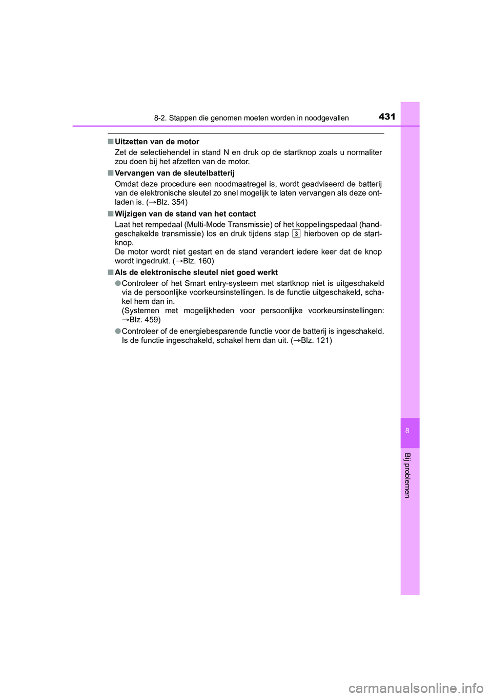 TOYOTA AYGO 2018  Instructieboekje (in Dutch) 4318-2. Stappen die genomen moeten worden in noodgevallen
8
Bij problemen
AYGO_OM_Europe_OM99R11E
■Uitzetten van de motor
Zet  de  selectiehendel  in  stand  N  en  druk  op  de  startknop  zoals  u