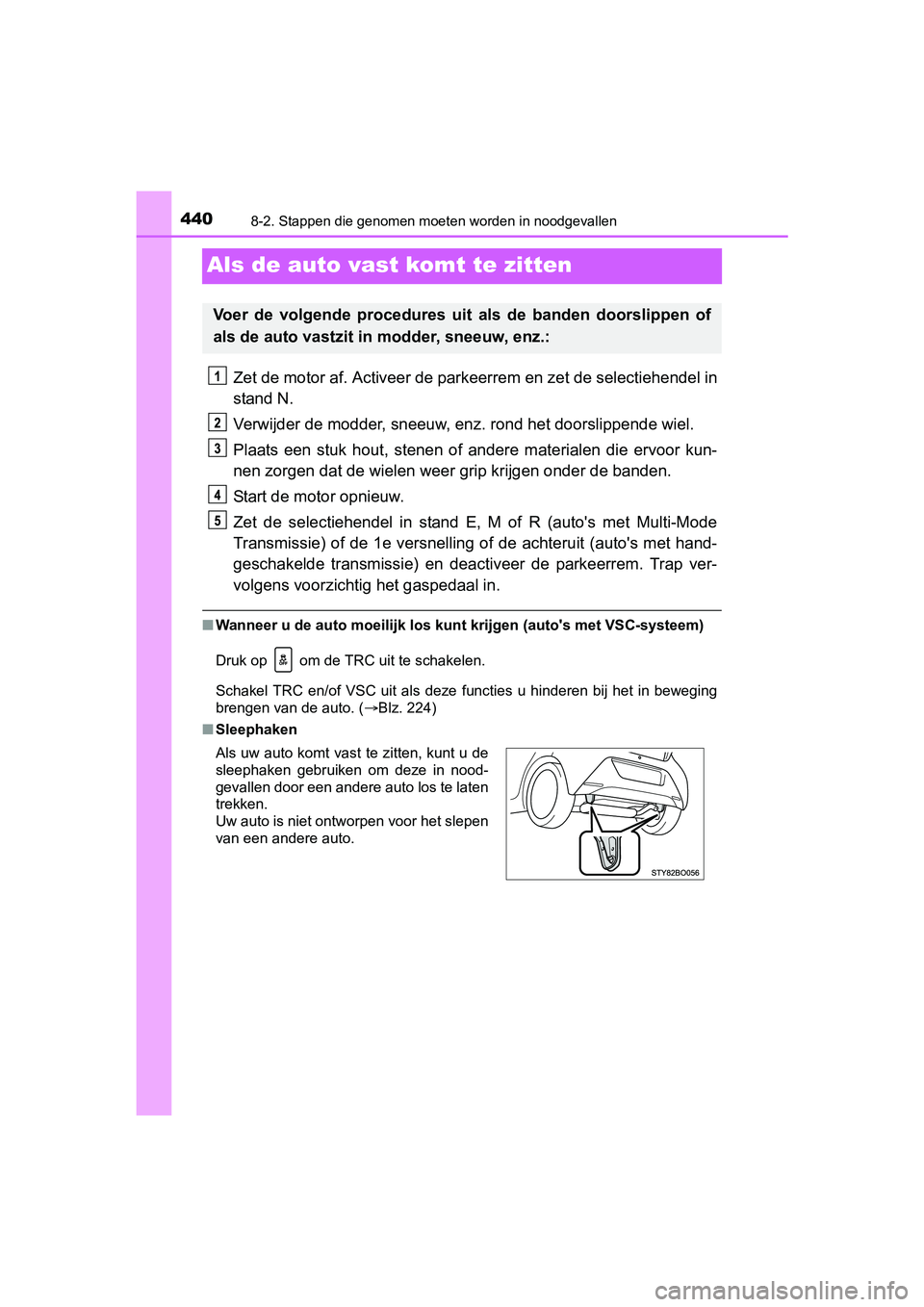 TOYOTA AYGO 2018  Instructieboekje (in Dutch) 4408-2. Stappen die genomen moeten worden in noodgevallen
AYGO_OM_Europe_OM99R11E
Als de auto vast komt te zitten
Zet de motor af. Activeer de parkeerrem en zet de selectiehende l in
stand N.
Verwijde
