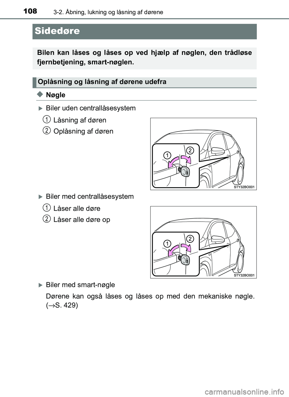 TOYOTA AYGO 2018  Brugsanvisning (in Danish) 1083-2. Åbning, lukning og låsning af dørene
OM99R11DK
Sidedøre
uNøgle
Biler uden centrallåsesystemLåsning af døren
Oplåsning af døren
Biler med centrallåsesystemLåser alle døre
Lå