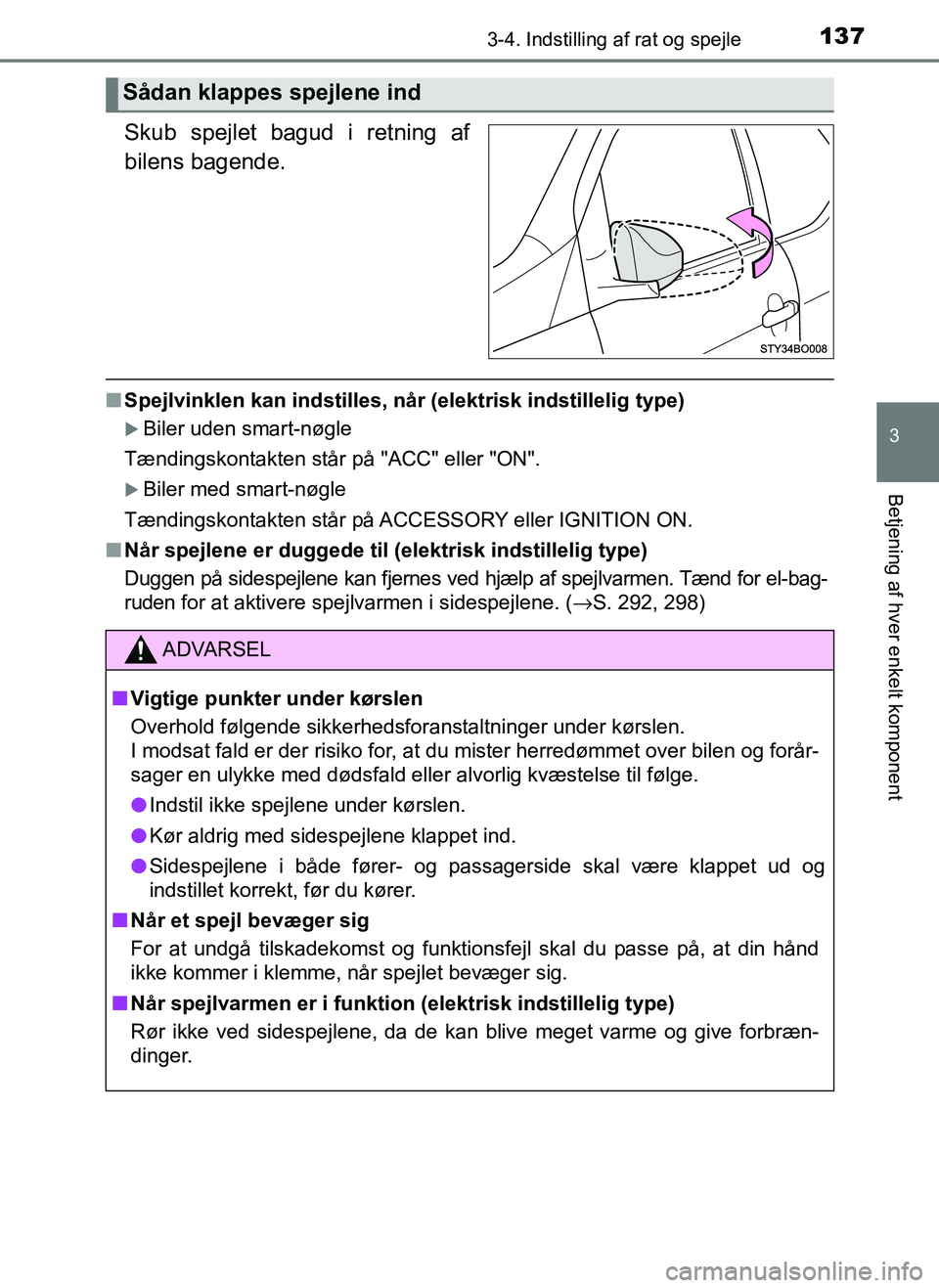 TOYOTA AYGO 2018  Brugsanvisning (in Danish) 1373-4. Indstilling af rat og spejle
3
Betjening af hver enkelt komponent
OM99R11DK
Skub spejlet bagud i retning af
bilens bagende.
nSpejlvinklen kan indstilles, når (elektrisk indstillelig type)

