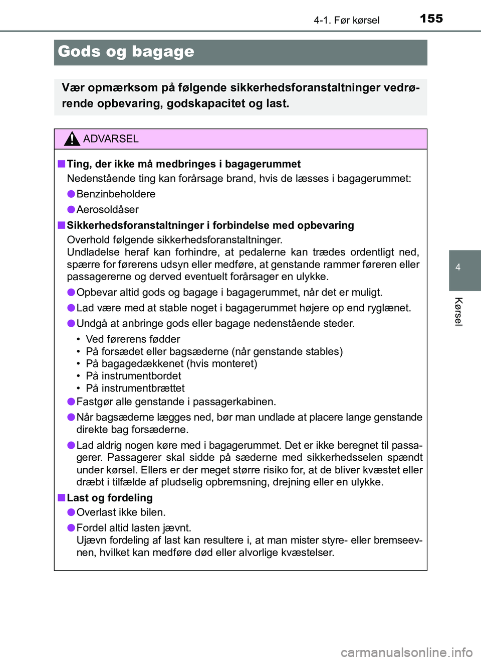 TOYOTA AYGO 2018 Brugsanvisning (in Danish) 155
4
4-1. Før kørsel
Kørsel
OM99R11DK
Gods og bagage
Vær opmærksom på følgende sikkerhedsforanstaltninger vedrø-
rende opbevaring, godskapacitet og last.
ADVARSEL
n Ting, der ikke må medbrin TOYOTA AYGO 2018 Brugsanvisning (in Danish) 155
4
4-1. Før kørsel
Kørsel
OM99R11DK
Gods og bagage
Vær opmærksom på følgende sikkerhedsforanstaltninger vedrø-
rende opbevaring, godskapacitet og last.
ADVARSEL
n Ting, der ikke må medbrin