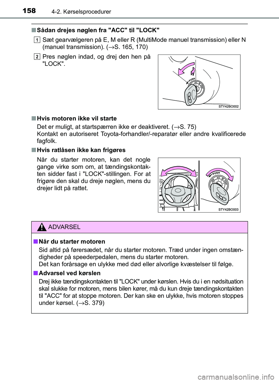 TOYOTA AYGO 2018  Brugsanvisning (in Danish) 1584-2. Kørselsprocedurer
OM99R11DK
nSådan drejes nøglen fra "ACC" til "LOCK"
Sæt gearvælgeren på E, M eller R (MultiMode manuel transmission) eller N
(manuel transmission). ( →S. 165, 170)
n 