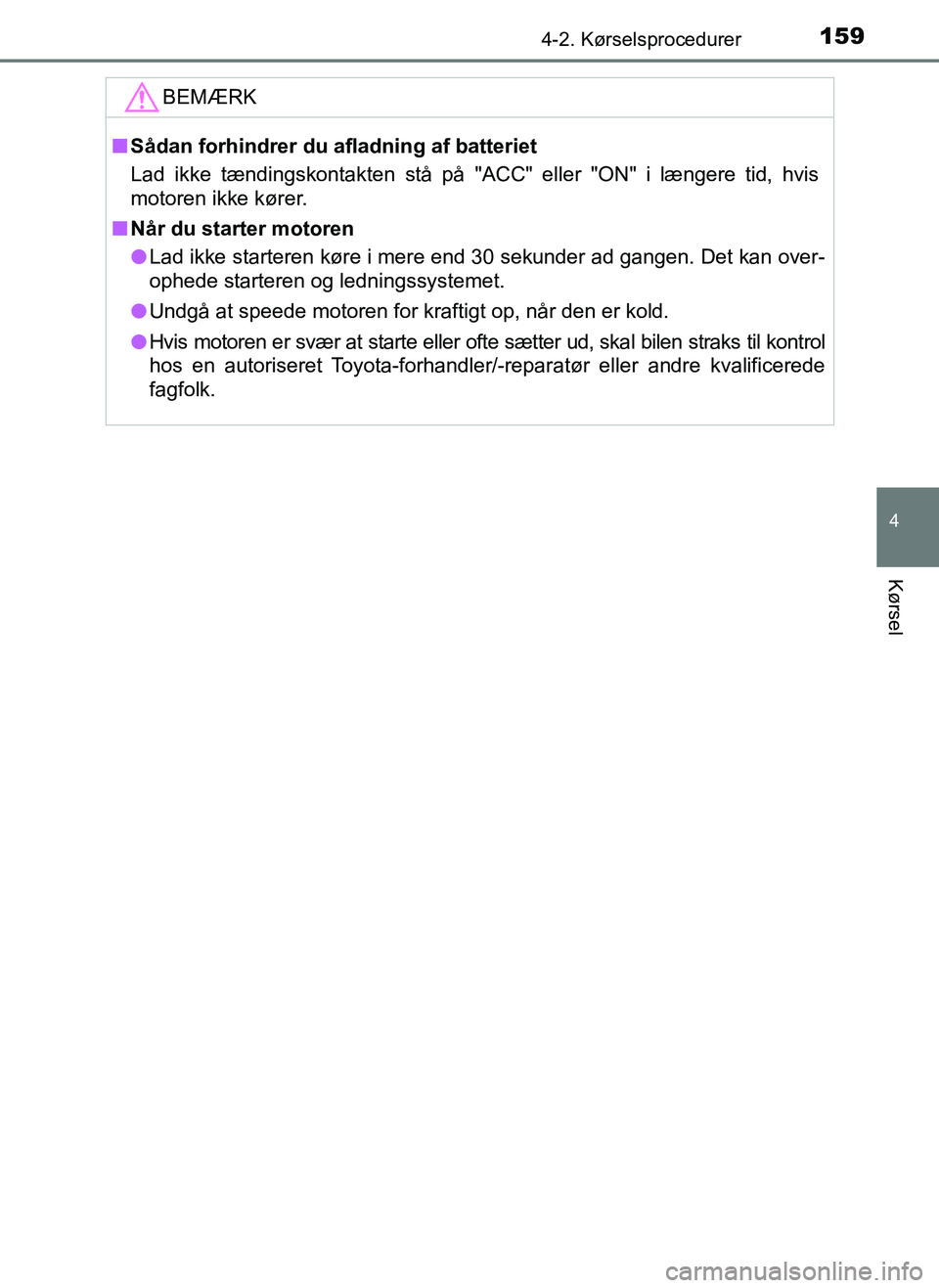 TOYOTA AYGO 2018 Brugsanvisning (in Danish) 1594-2. Kørselsprocedurer
4
Kørsel
OM99R11DK
BEMÆRK
nSådan forhindrer du afladning af batteriet
Lad ikke tændingskontakten stå på "ACC" eller "ON" i længere tid, hvis
motoren ikke kører.
n N TOYOTA AYGO 2018 Brugsanvisning (in Danish) 1594-2. Kørselsprocedurer
4
Kørsel
OM99R11DK
BEMÆRK
nSådan forhindrer du afladning af batteriet
Lad ikke tændingskontakten stå på "ACC" eller "ON" i længere tid, hvis
motoren ikke kører.
n N
