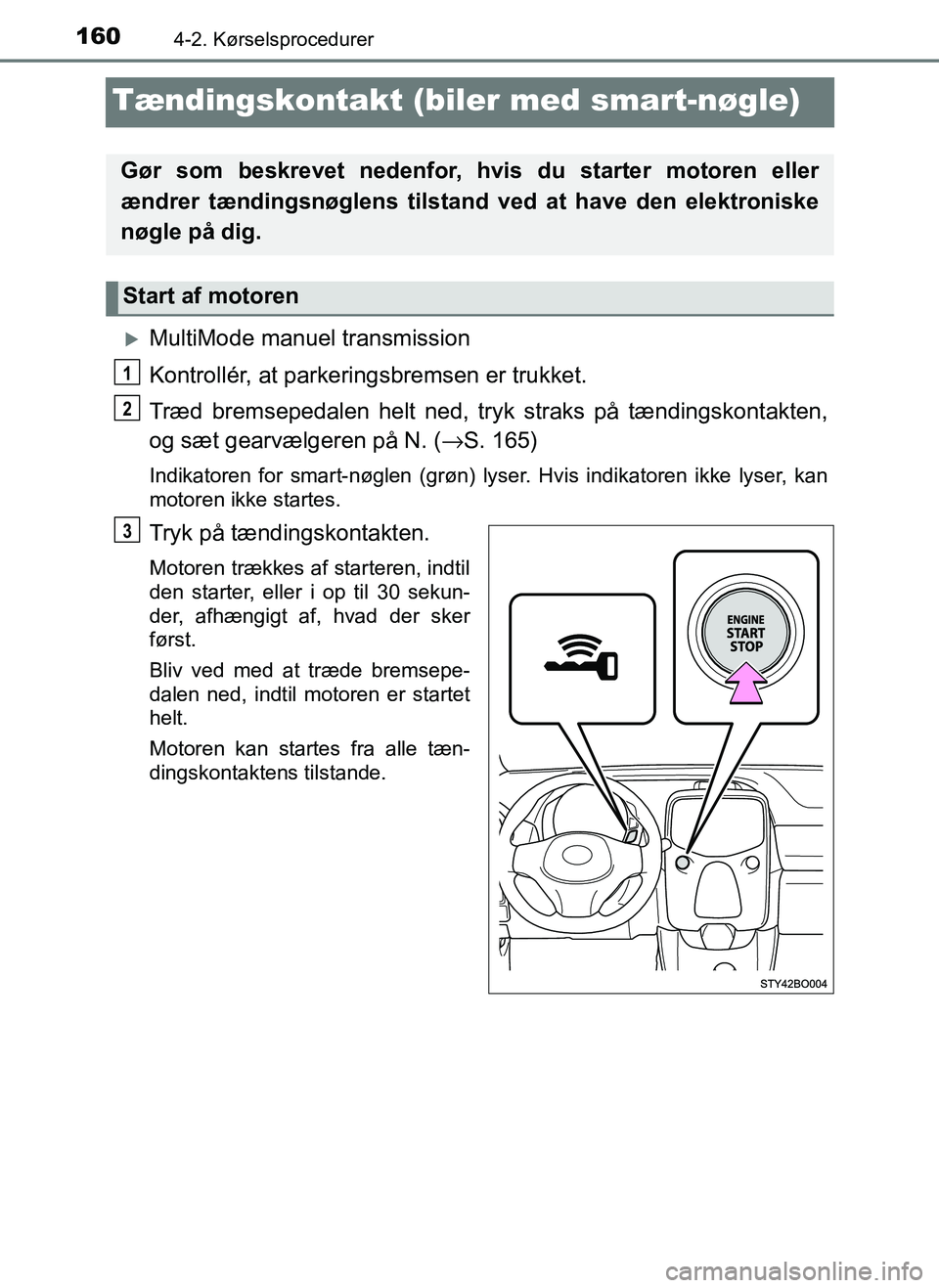 TOYOTA AYGO 2018 Brugsanvisning (in Danish) 1604-2. Kørselsprocedurer
OM99R11DK
Tændingskontakt (biler med smart-nøgle)
MultiMode manuel transmission
Kontrollér, at parkeringsbremsen er trukket.
Træd bremsepedalen helt ned, tryk straks TOYOTA AYGO 2018 Brugsanvisning (in Danish) 1604-2. Kørselsprocedurer
OM99R11DK
Tændingskontakt (biler med smart-nøgle)
MultiMode manuel transmission
Kontrollér, at parkeringsbremsen er trukket.
Træd bremsepedalen helt ned, tryk straks