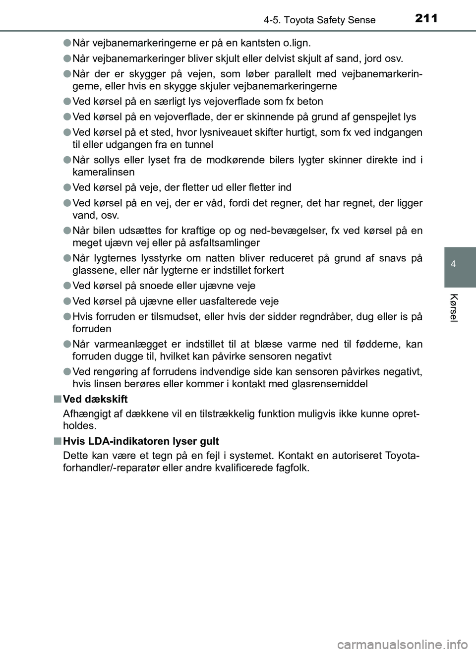 TOYOTA AYGO 2018  Brugsanvisning (in Danish) 2114-5. Toyota Safety Sense
4
Kørsel
OM99R11DKl
Når vejbanemarkeringerne er på en kantsten o.lign.
l Når vejbanemarkeringer bliver skjult el ler delvist skjult af sand, jord osv.
l Når der er sky
