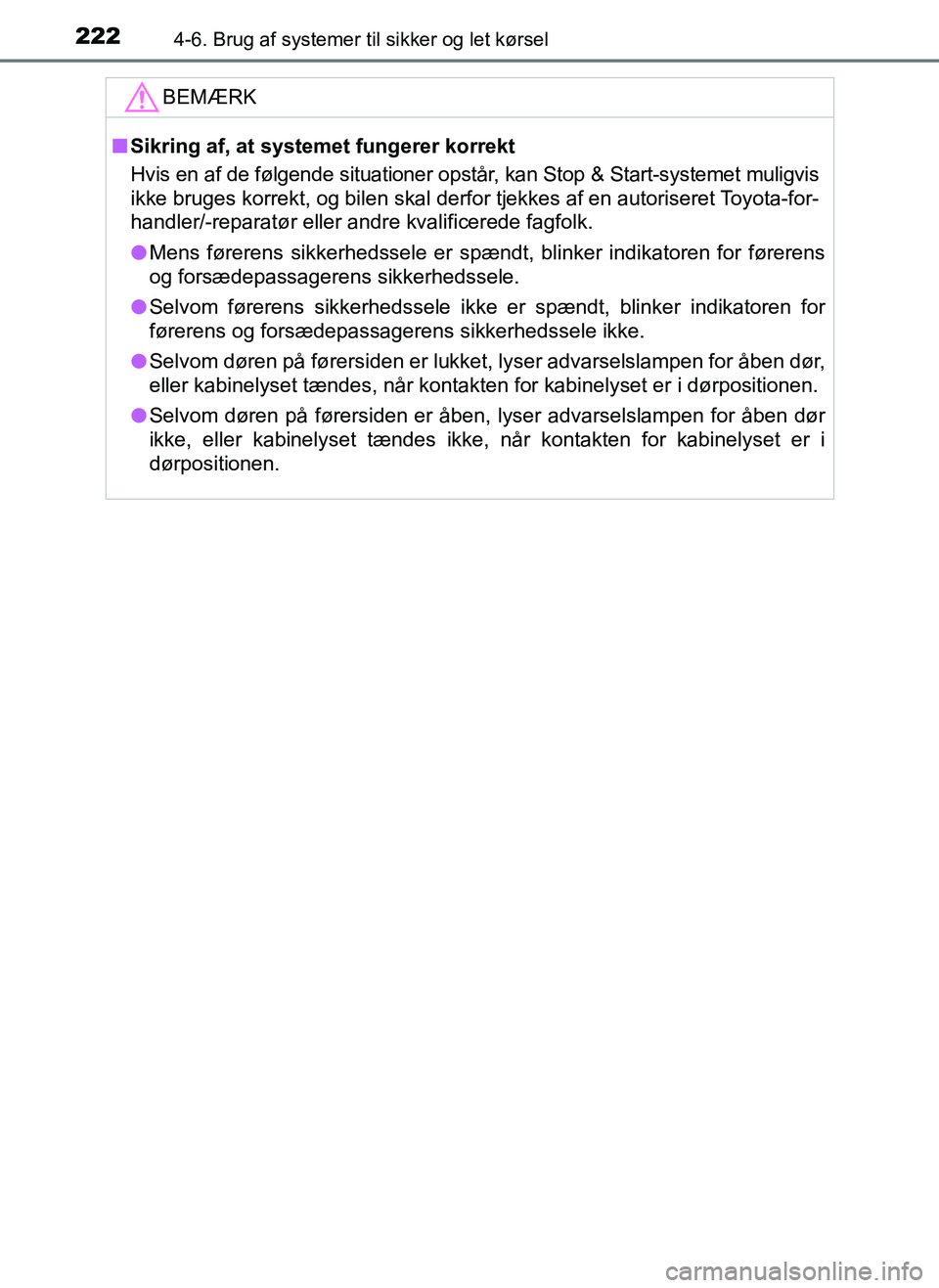 TOYOTA AYGO 2018  Brugsanvisning (in Danish) 2224-6. Brug af systemer til sikker og let kørsel
OM99R11DK
BEMÆRK
nSikring af, at systemet fungerer korrekt
Hvis en af de følgende situationer opstår, kan Stop & Start-systemet muligvis
ikke brug