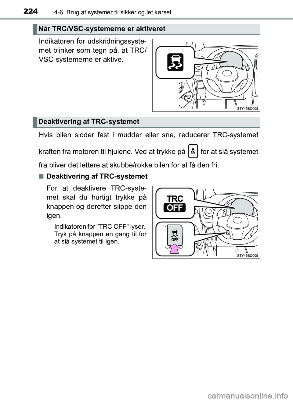 TOYOTA AYGO 2018  Brugsanvisning (in Danish) 2244-6. Brug af systemer til sikker og let kørsel
OM99R11DK
Indikatoren for udskridningssyste-
met blinker som tegn på, at TRC/
VSC-systemerne er aktive.
Hvis bilen sidder fast i mudder eller sne, r
