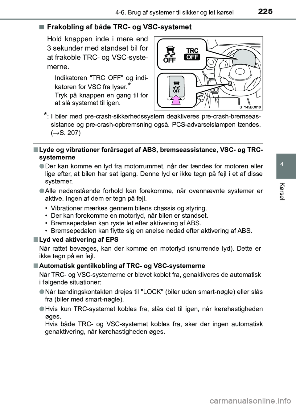 TOYOTA AYGO 2018  Brugsanvisning (in Danish) 2254-6. Brug af systemer til sikker og let kørsel
4
Kørsel
OM99R11DKn
Frakobling af både TRC- og VSC-systemet
Hold knappen inde i mere end
3 sekunder med standset bil for
at frakoble TRC- og VSC-sy