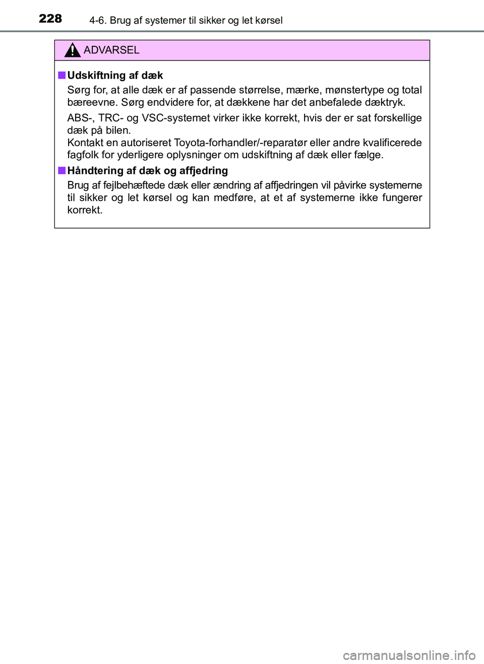 TOYOTA AYGO 2018  Brugsanvisning (in Danish) 2284-6. Brug af systemer til sikker og let kørsel
OM99R11DK
ADVARSEL
nUdskiftning af dæk
Sørg for, at alle dæk er af passende størrelse, mærke, mønstertype og total
bæreevne. Sørg endvidere f