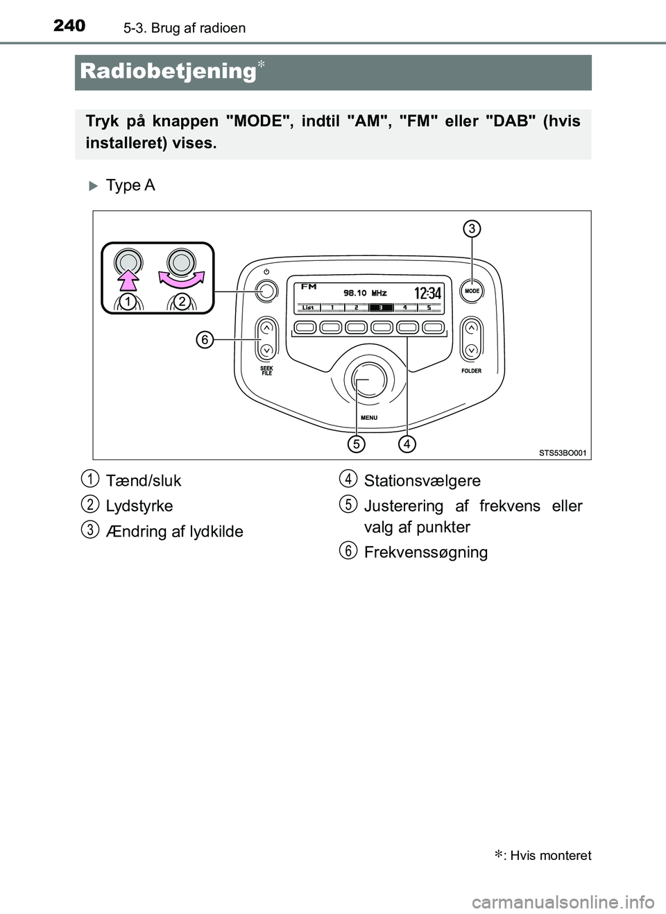 TOYOTA AYGO 2018 Brugsanvisning (in Danish) 2405-3. Brug af radioen
OM99R11DK
Radiobetjening∗
Ty p e A
∗: Hvis monteret
Tryk på knappen "MODE", indtil "AM", "FM" eller "DAB" (hvis
installeret) vises.
Tænd/sluk
Lydstyrke
Ændring af ly TOYOTA AYGO 2018 Brugsanvisning (in Danish) 2405-3. Brug af radioen
OM99R11DK
Radiobetjening∗
Ty p e A
∗: Hvis monteret
Tryk på knappen "MODE", indtil "AM", "FM" eller "DAB" (hvis
installeret) vises.
Tænd/sluk
Lydstyrke
Ændring af ly