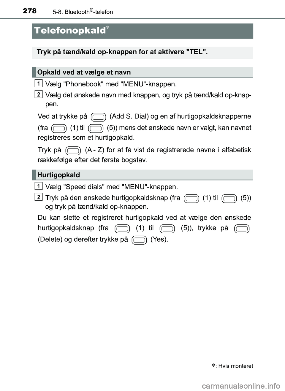 TOYOTA AYGO 2018 Brugsanvisning (in Danish) 2785-8. Bluetooth®-telefon
OM99R11DK
Telefonopkald∗
Vælg "Phonebook" med "MENU"-knappen.
Vælg det ønskede navn med knappen, og tryk på tænd/kald op-knap-
pen.
Ved at trykke på (Add S. Dial TOYOTA AYGO 2018 Brugsanvisning (in Danish) 2785-8. Bluetooth®-telefon
OM99R11DK
Telefonopkald∗
Vælg "Phonebook" med "MENU"-knappen.
Vælg det ønskede navn med knappen, og tryk på tænd/kald op-knap-
pen.
Ved at trykke på (Add S. Dial