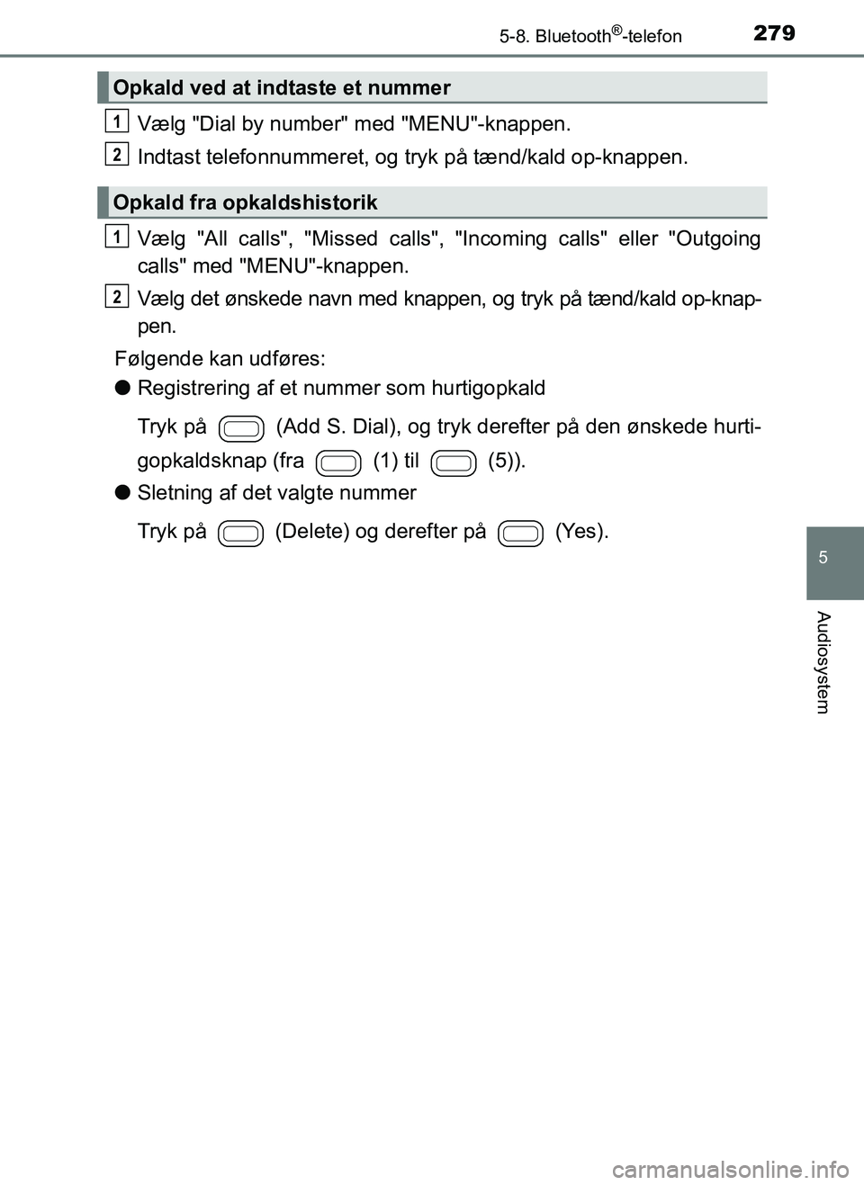 TOYOTA AYGO 2018 Brugsanvisning (in Danish) 2795-8. Bluetooth®-telefon
5
Audiosystem
OM99R11DK
Vælg "Dial by number" med "MENU"-knappen.
Indtast telefonnummeret, og tryk på tænd/kald op-knappen.
Vælg "All calls", "Missed calls", "Incoming TOYOTA AYGO 2018 Brugsanvisning (in Danish) 2795-8. Bluetooth®-telefon
5
Audiosystem
OM99R11DK
Vælg "Dial by number" med "MENU"-knappen.
Indtast telefonnummeret, og tryk på tænd/kald op-knappen.
Vælg "All calls", "Missed calls", "Incoming