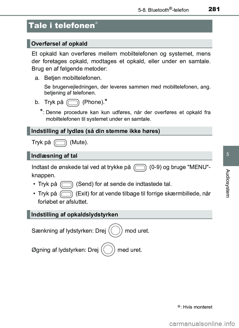 TOYOTA AYGO 2018  Brugsanvisning (in Danish) 281
5
5-8. Bluetooth®-telefon
Audiosystem
OM99R11DK
Tale i telefonen∗
Et opkald kan overføres mellem mobiltelefonen og systemet, mens
der foretages opkald, modtages et opkald, eller under en samta