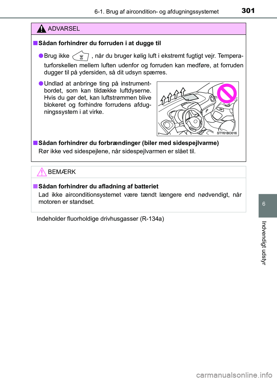 TOYOTA AYGO 2018  Brugsanvisning (in Danish) 3016-1. Brug af aircondition- og afdugningssystemet
6
Indvendigt udstyr
OM99R11DKIndeholder fluorholdige drivhusgasser (R-134a)
ADVARSEL
n
Sådan forhindrer du forruden i at dugge til
l Brug ikke 
 , 