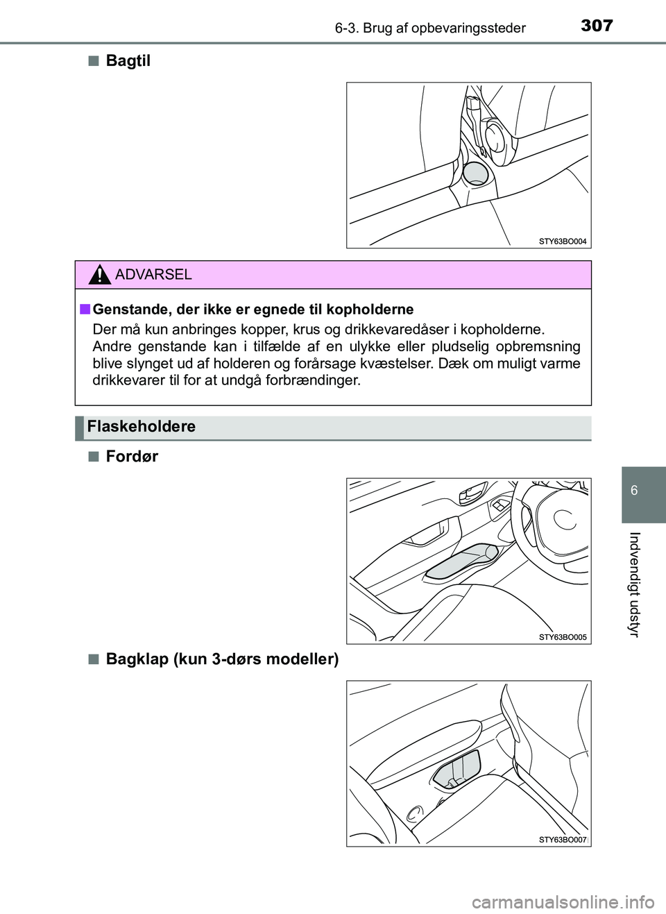 TOYOTA AYGO 2018  Brugsanvisning (in Danish) 3076-3. Brug af opbevaringssteder
6
Indvendigt udstyr
OM99R11DKn
Bagtil
nFordør
nBagklap (kun 3-dørs modeller)
ADVARSEL
n
Genstande, der ikke er egnede til kopholderne
Der må kun anbringes kopper, 