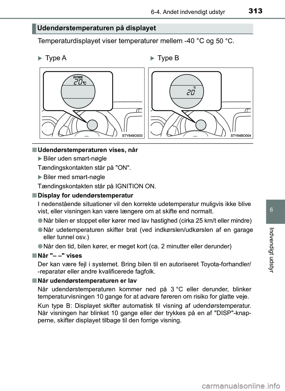 TOYOTA AYGO 2018 Brugsanvisning (in Danish) 3136-4. Andet indvendigt udstyr
6
Indvendigt udstyr
OM99R11DK
Temperaturdisplayet viser temperaturer mellem -40 °C og 50 °C.
nUdendørstemperaturen vises, når
Biler uden smart-nøgle
Tændingsko TOYOTA AYGO 2018 Brugsanvisning (in Danish) 3136-4. Andet indvendigt udstyr
6
Indvendigt udstyr
OM99R11DK
Temperaturdisplayet viser temperaturer mellem -40 °C og 50 °C.
nUdendørstemperaturen vises, når
Biler uden smart-nøgle
Tændingsko