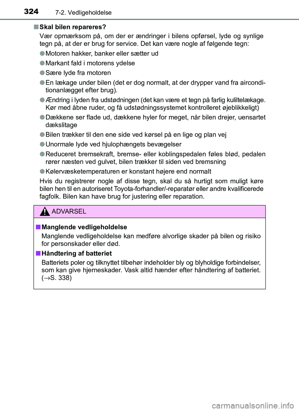 TOYOTA AYGO 2018 Brugsanvisning (in Danish) 3247-2. Vedligeholdelse
OM99R11DKn
Skal bilen repareres?
Vær opmærksom på, om der er ændringer i bilens opførsel, lyde og synlige
tegn på, at der er brug for service. Det kan være nogle af fø TOYOTA AYGO 2018 Brugsanvisning (in Danish) 3247-2. Vedligeholdelse
OM99R11DKn
Skal bilen repareres?
Vær opmærksom på, om der er ændringer i bilens opførsel, lyde og synlige
tegn på, at der er brug for service. Det kan være nogle af fø