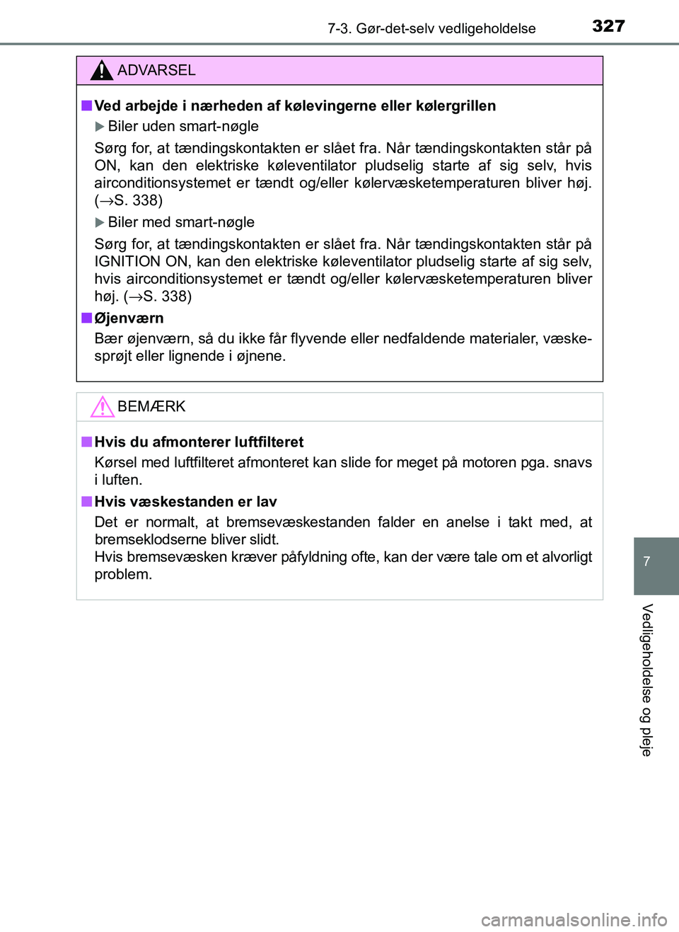 TOYOTA AYGO 2018 Brugsanvisning (in Danish) 3277-3. Gør-det-selv vedligeholdelse
7
Vedligeholdelse og pleje
OM99R11DK
ADVARSEL
nVed arbejde i nærheden af kølevingerne eller kølergrillen
Biler uden smart-nøgle
Sørg for, at tændingskont TOYOTA AYGO 2018 Brugsanvisning (in Danish) 3277-3. Gør-det-selv vedligeholdelse
7
Vedligeholdelse og pleje
OM99R11DK
ADVARSEL
nVed arbejde i nærheden af kølevingerne eller kølergrillen
Biler uden smart-nøgle
Sørg for, at tændingskont