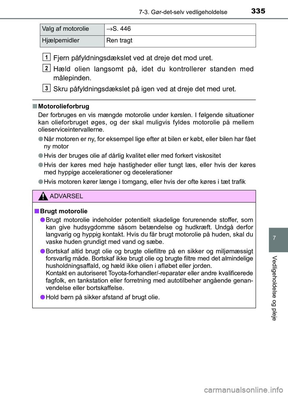 TOYOTA AYGO 2018 Brugsanvisning (in Danish) 3357-3. Gør-det-selv vedligeholdelse
7
Vedligeholdelse og pleje
OM99R11DK
Fjern påfyldningsdækslet ved at dreje det mod uret.
Hæld olien langsomt på, idet du kontrollerer standen med
målepinden. TOYOTA AYGO 2018 Brugsanvisning (in Danish) 3357-3. Gør-det-selv vedligeholdelse
7
Vedligeholdelse og pleje
OM99R11DK
Fjern påfyldningsdækslet ved at dreje det mod uret.
Hæld olien langsomt på, idet du kontrollerer standen med
målepinden.