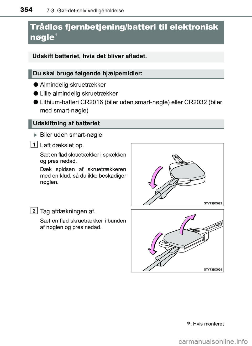 TOYOTA AYGO 2018  Brugsanvisning (in Danish) 3547-3. Gør-det-selv vedligeholdelse
OM99R11DK
Trådløs fjernbetjening/batteri til elektronisk 
nøgle
∗
lAlmindelig skruetrækker
l Lille almindelig skruetrækker
l Lithium-batteri CR2016 (biler 