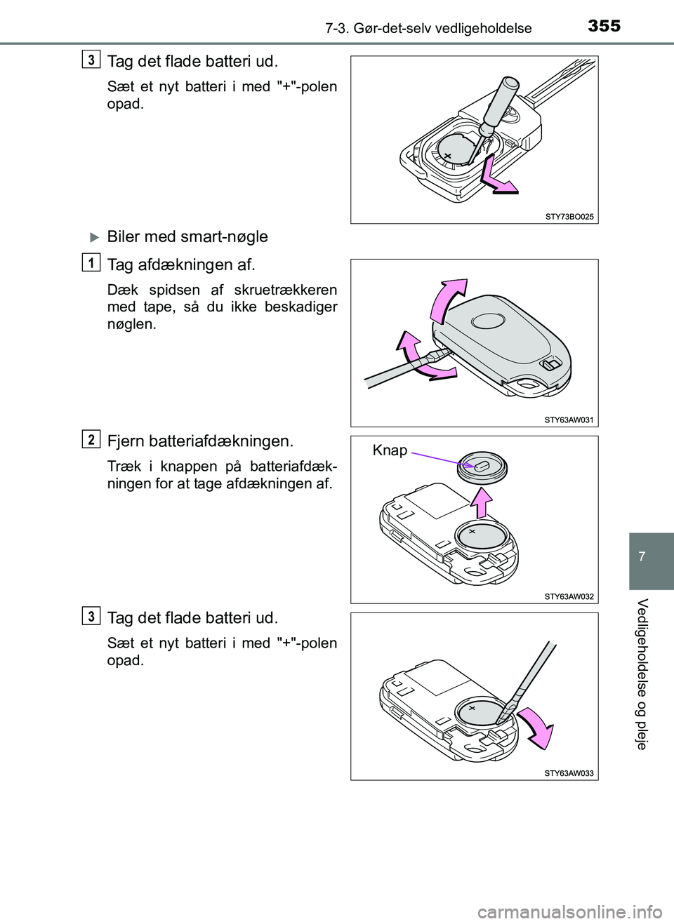 TOYOTA AYGO 2018  Brugsanvisning (in Danish) 3557-3. Gør-det-selv vedligeholdelse
7
Vedligeholdelse og pleje
OM99R11DK
Tag det flade batteri ud.
Sæt et nyt batteri i med "+"-polen
opad.
Biler med smart-nøgle
Tag afdækningen af.
Dæk spids