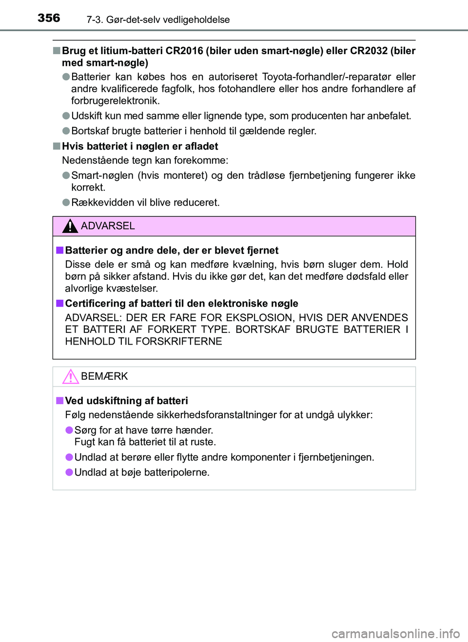 TOYOTA AYGO 2018  Brugsanvisning (in Danish) 3567-3. Gør-det-selv vedligeholdelse
OM99R11DK
nBrug et litium-batteri CR2016 (biler  uden smart-nøgle) eller CR2032 (biler
med smart-nøgle)
l Batterier kan købes hos en autoriseret Toyota-forhand