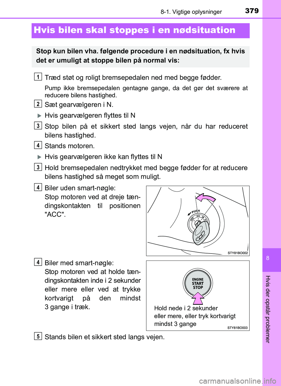 TOYOTA AYGO 2018 Brugsanvisning (in Danish) 3798-1. Vigtige oplysninger
8
Hvis der opstår problemer
OM99R11DK
Hvis bilen skal stoppes i en nødsituation
Træd støt og roligt bremsepedalen ned med begge fødder.
Pump ikke bremsepedalen gentagn TOYOTA AYGO 2018 Brugsanvisning (in Danish) 3798-1. Vigtige oplysninger
8
Hvis der opstår problemer
OM99R11DK
Hvis bilen skal stoppes i en nødsituation
Træd støt og roligt bremsepedalen ned med begge fødder.
Pump ikke bremsepedalen gentagn