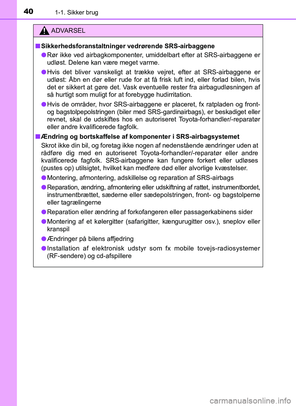 TOYOTA AYGO 2018 Brugsanvisning (in Danish) 401-1. Sikker brug
OM99R11DK
ADVARSEL
nSikkerhedsforanstaltninger vedrørende SRS-airbaggene
l Rør ikke ved airbagkomponenter, umiddelbart efter at SRS-airbaggene er
udløst. Delene kan være meget v TOYOTA AYGO 2018 Brugsanvisning (in Danish) 401-1. Sikker brug
OM99R11DK
ADVARSEL
nSikkerhedsforanstaltninger vedrørende SRS-airbaggene
l Rør ikke ved airbagkomponenter, umiddelbart efter at SRS-airbaggene er
udløst. Delene kan være meget v