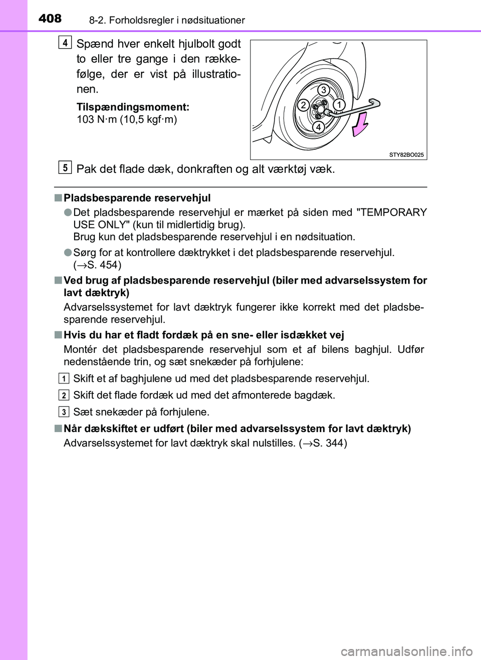 TOYOTA AYGO 2018  Brugsanvisning (in Danish) 4088-2. Forholdsregler i nødsituationer
OM99R11DK
Spænd hver enkelt hjulbolt godt
to eller tre gange i den række-
følge, der er vist på illustratio-
nen.
Tilspændingsmoment:
103 N·m (10,5 kgf·