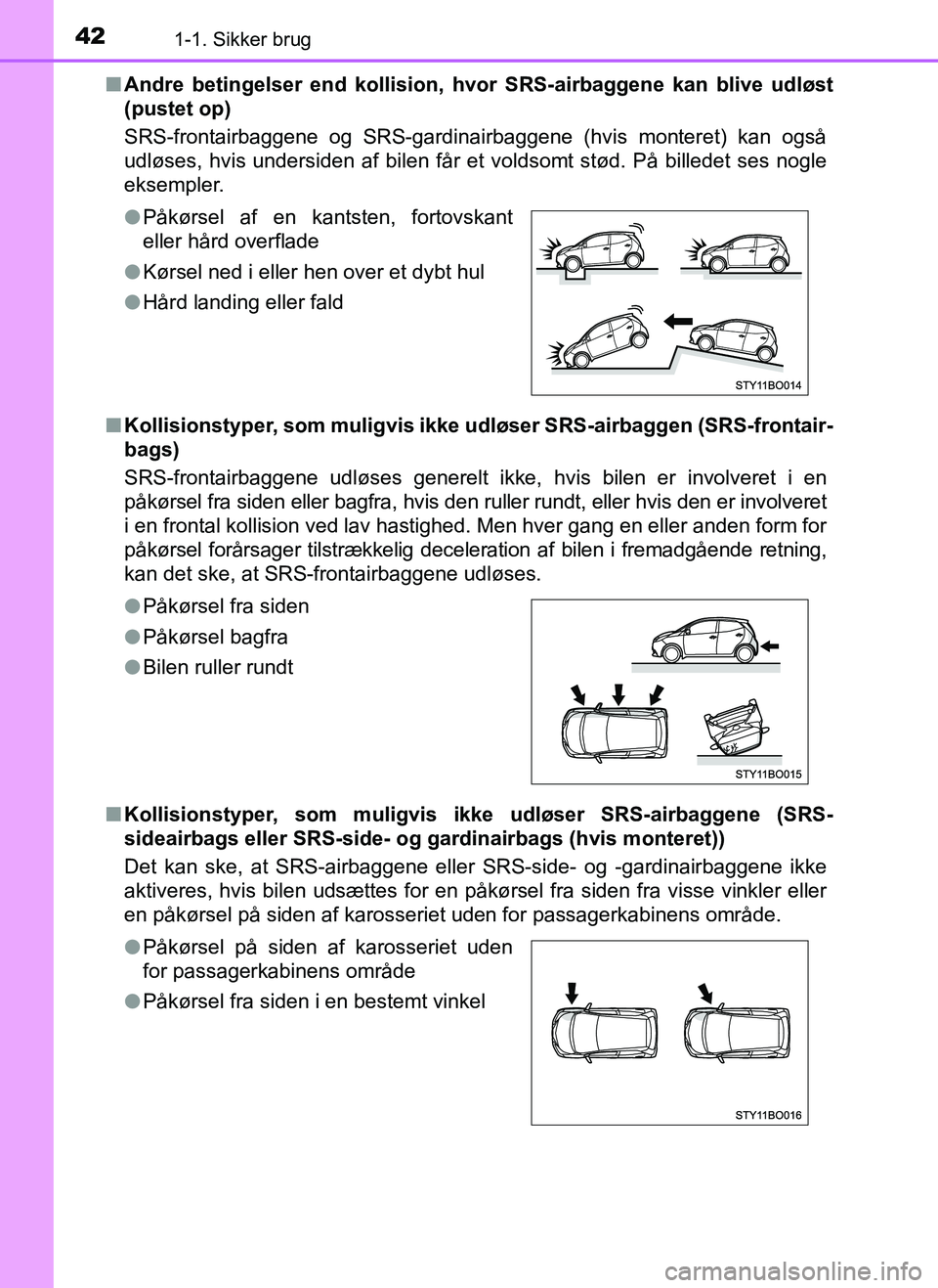 TOYOTA AYGO 2018 Brugsanvisning (in Danish) 421-1. Sikker brug
OM99R11DKn
Andre betingelser end kollision, hv or SRS-airbaggene kan blive udløst
(pustet op)
SRS-frontairbaggene og SRS-gardinairbaggene (hvis monteret) kan også
udløses, hvis u TOYOTA AYGO 2018 Brugsanvisning (in Danish) 421-1. Sikker brug
OM99R11DKn
Andre betingelser end kollision, hv or SRS-airbaggene kan blive udløst
(pustet op)
SRS-frontairbaggene og SRS-gardinairbaggene (hvis monteret) kan også
udløses, hvis u