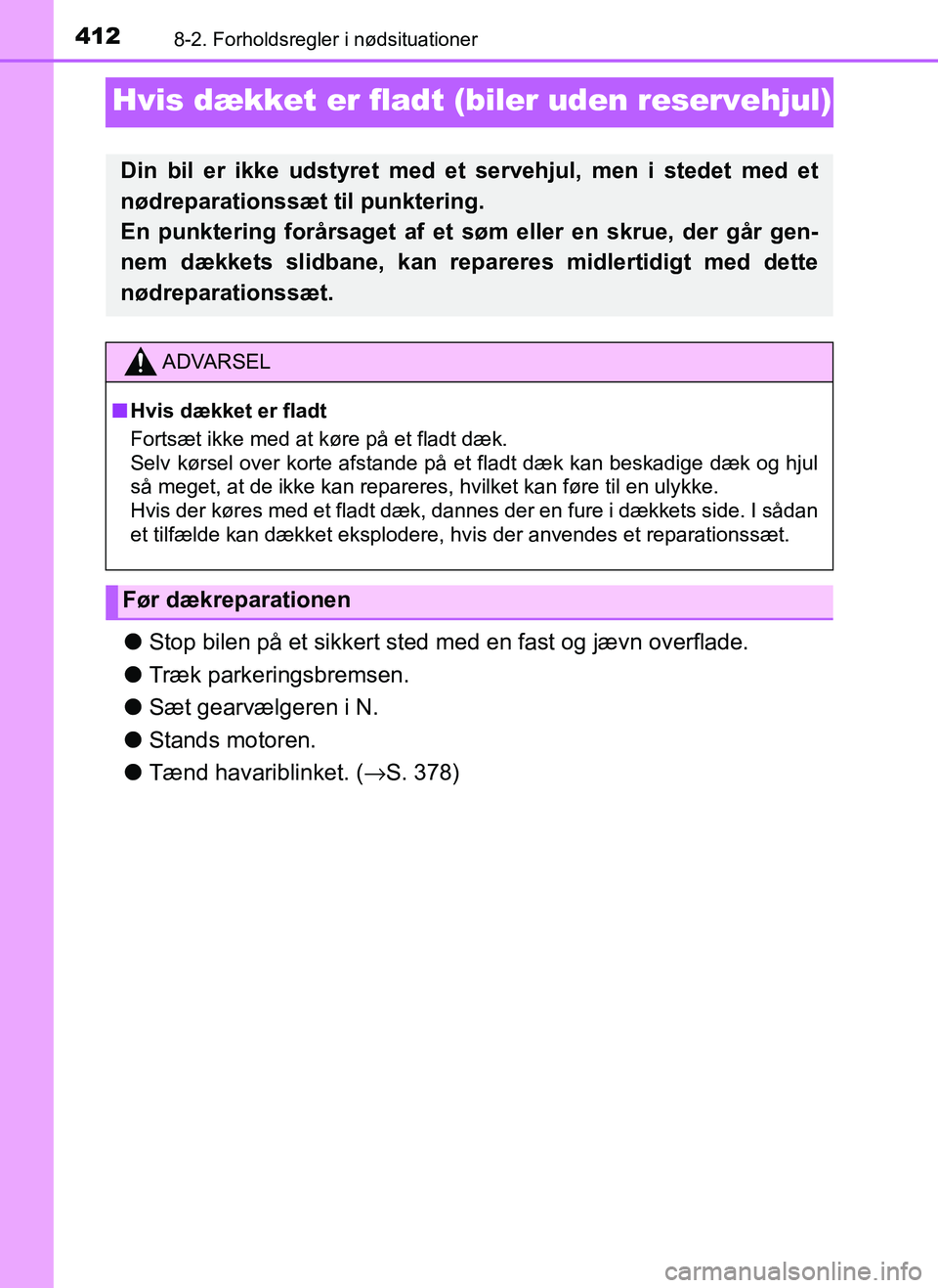 TOYOTA AYGO 2018  Brugsanvisning (in Danish) 4128-2. Forholdsregler i nødsituationer
OM99R11DK
Hvis dækket er fladt (biler uden reservehjul)
lStop bilen på et sikkert sted me d en fast og jævn overflade.
l Træk parkeringsbremsen.
l Sæt gea