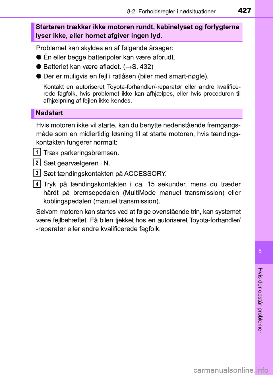 TOYOTA AYGO 2018  Brugsanvisning (in Danish) 4278-2. Forholdsregler i nødsituationer
8
Hvis der opstår problemer
OM99R11DK
Problemet kan skyldes en af følgende årsager:
lÉn eller begge batteripoler kan være afbrudt.
l Batteriet kan være a