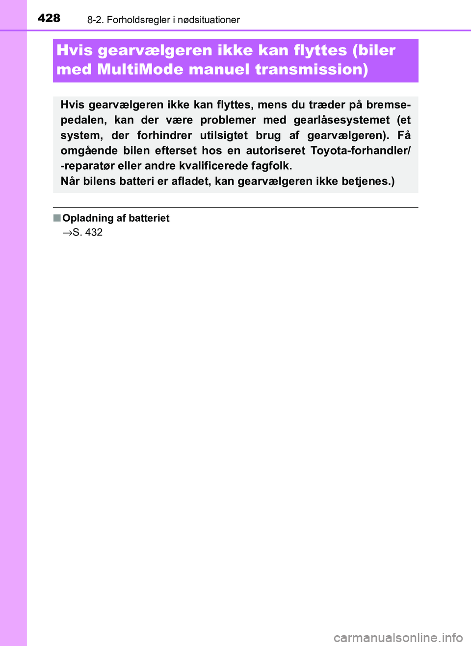 TOYOTA AYGO 2018  Brugsanvisning (in Danish) 4288-2. Forholdsregler i nødsituationer
OM99R11DK
Hvis gearvælgeren ikke kan flyttes (biler 
med MultiMode ma nuel transmission)
nOpladning af batteriet
→S. 432
Hvis gearvælgeren ikke kan flyttes