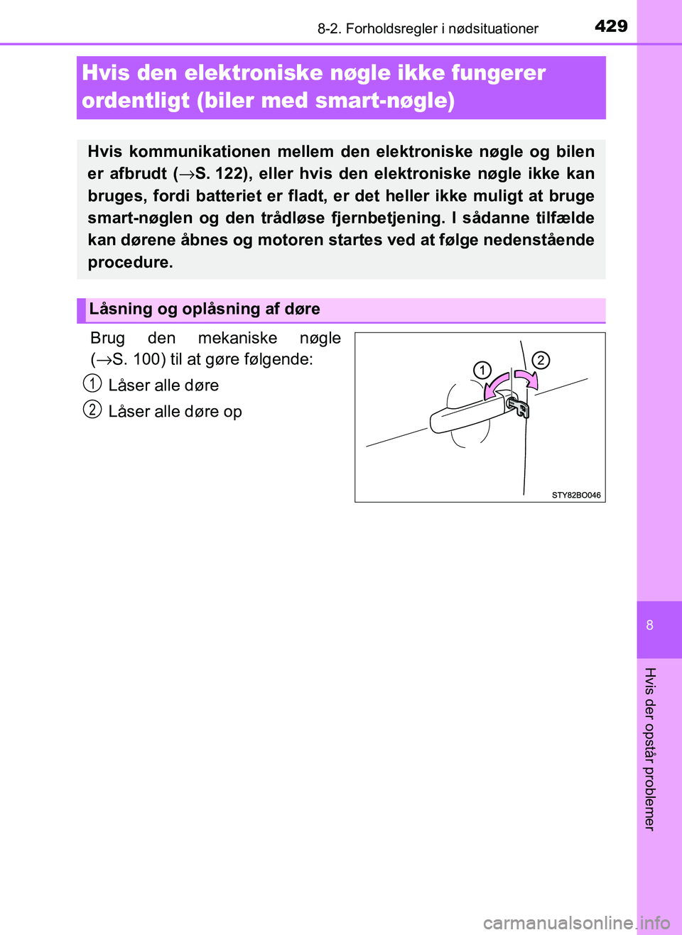 TOYOTA AYGO 2018  Brugsanvisning (in Danish) 4298-2. Forholdsregler i nødsituationer
8
Hvis der opstår problemer
OM99R11DK
Hvis den elektroniske nøgle ikke fungerer 
ordentligt (biler med smart-nøgle)
Brug den mekaniske nøgle
(→ S. 100) t
