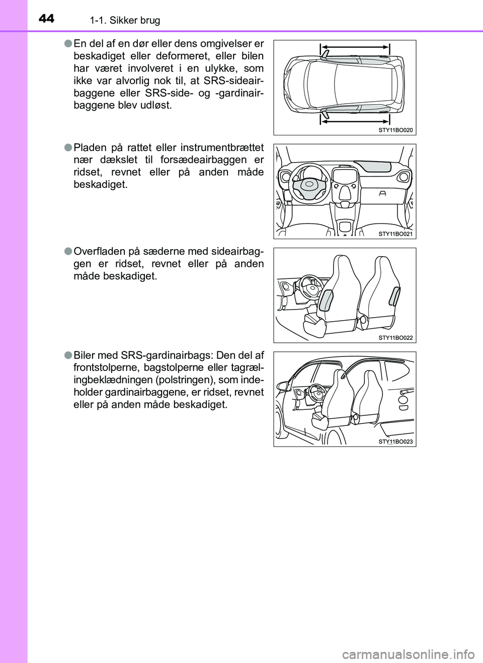 TOYOTA AYGO 2018 Brugsanvisning (in Danish) 441-1. Sikker brug
OM99R11DKl
En del af en dør eller dens omgivelser er
beskadiget eller deformeret, eller bilen
har været involveret i en ulykke, som
ikke var alvorlig nok til, at SRS-sideair-
bagg TOYOTA AYGO 2018 Brugsanvisning (in Danish) 441-1. Sikker brug
OM99R11DKl
En del af en dør eller dens omgivelser er
beskadiget eller deformeret, eller bilen
har været involveret i en ulykke, som
ikke var alvorlig nok til, at SRS-sideair-
bagg