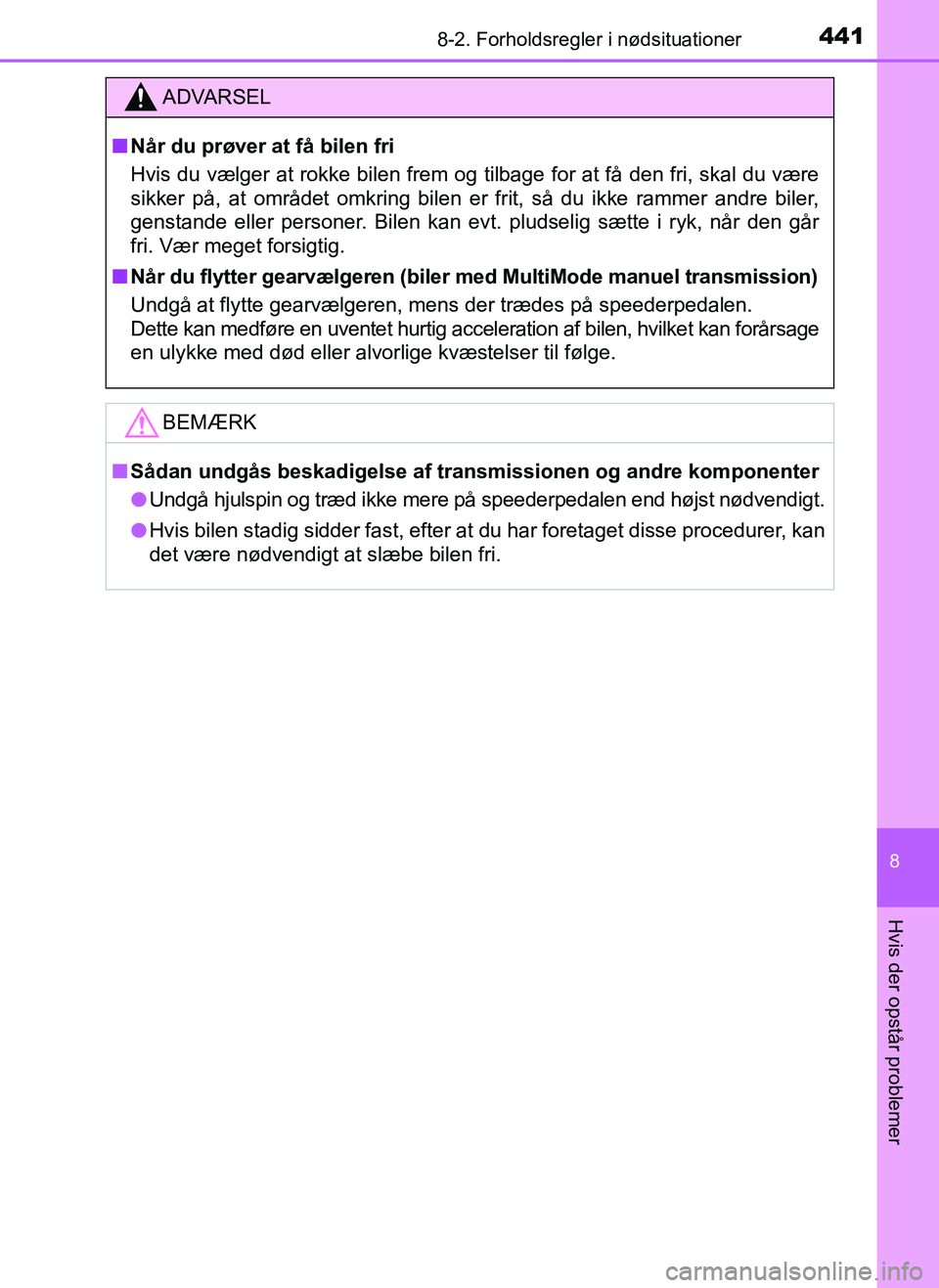 TOYOTA AYGO 2018  Brugsanvisning (in Danish) 4418-2. Forholdsregler i nødsituationer
8
Hvis der opstår problemer
OM99R11DK
ADVARSEL
nNår du prøver at få bilen fri
Hvis du vælger at rokke bilen frem og tilbage for at få den fri, skal du v