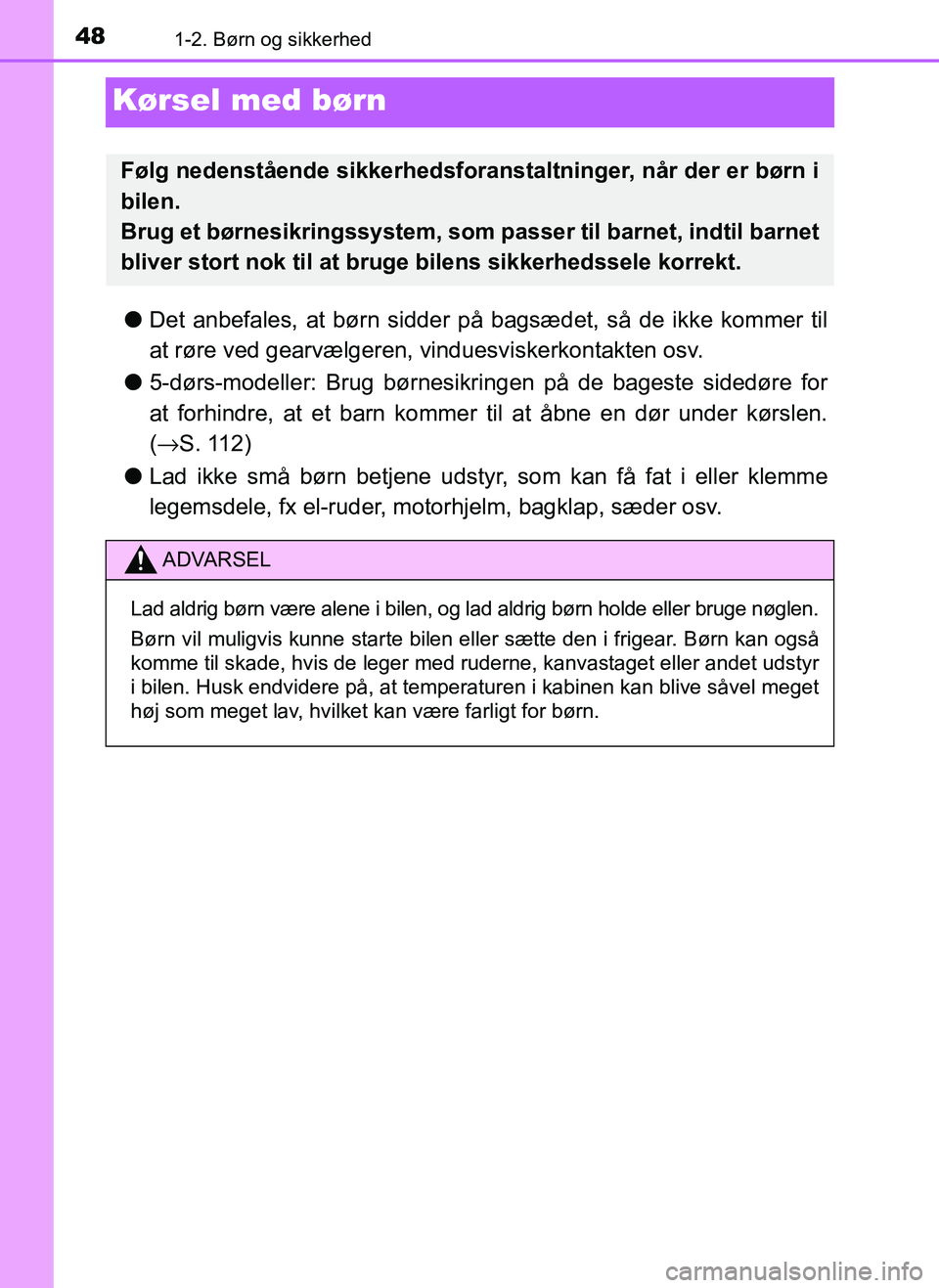 TOYOTA AYGO 2018 Brugsanvisning (in Danish) 481-2. Børn og sikkerhed
OM99R11DK
Kørsel med børn
lDet anbefales, at børn sidder på bagsædet, så de ikke kommer til
at røre ved gearvælgeren, vinduesviskerkontakten osv.
l 5-dørs-modeller TOYOTA AYGO 2018 Brugsanvisning (in Danish) 481-2. Børn og sikkerhed
OM99R11DK
Kørsel med børn
lDet anbefales, at børn sidder på bagsædet, så de ikke kommer til
at røre ved gearvælgeren, vinduesviskerkontakten osv.
l 5-dørs-modeller