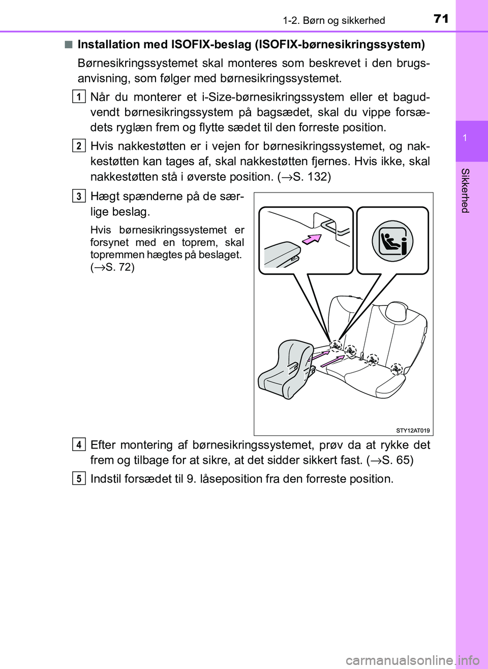 TOYOTA AYGO 2018  Brugsanvisning (in Danish) 711-2. Børn og sikkerhed
1
Sikkerhed
OM99R11DKn
Installation med ISOFIX-beslag (ISOFIX-børnesikringssystem)
Børnesikringssystemet skal mont
eres som beskrevet i den brugs-
anvisning, som følger me