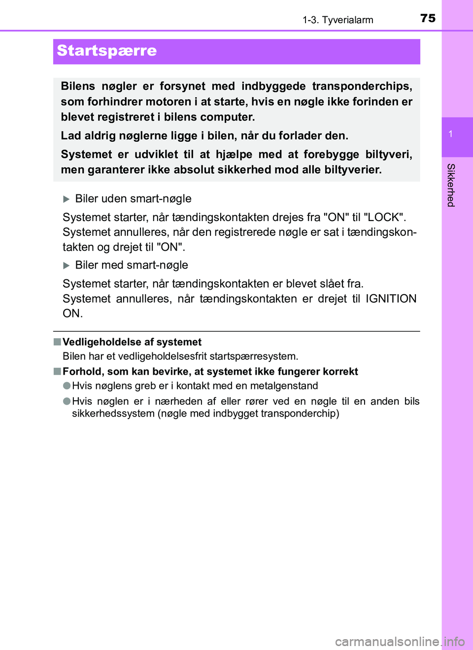 TOYOTA AYGO 2018  Brugsanvisning (in Danish) 75
1
1-3. Tyverialarm
Sikkerhed
OM99R11DK
Startspærre
Biler uden smart-nøgle
Systemet starter, når tændingskont akten drejes fra "ON" til "LOCK".
Systemet annulleres, når den registrerede nøg