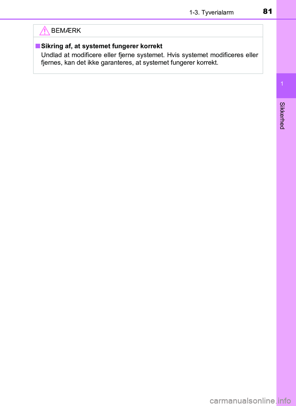 TOYOTA AYGO 2018  Brugsanvisning (in Danish) 811-3. Tyverialarm
1
Sikkerhed
OM99R11DK
BEMÆRK
nSikring af, at systemet fungerer korrekt
Undlad at modificere eller fjerne systemet. Hvis systemet modificeres eller
fjernes, kan det ikke garanteres,