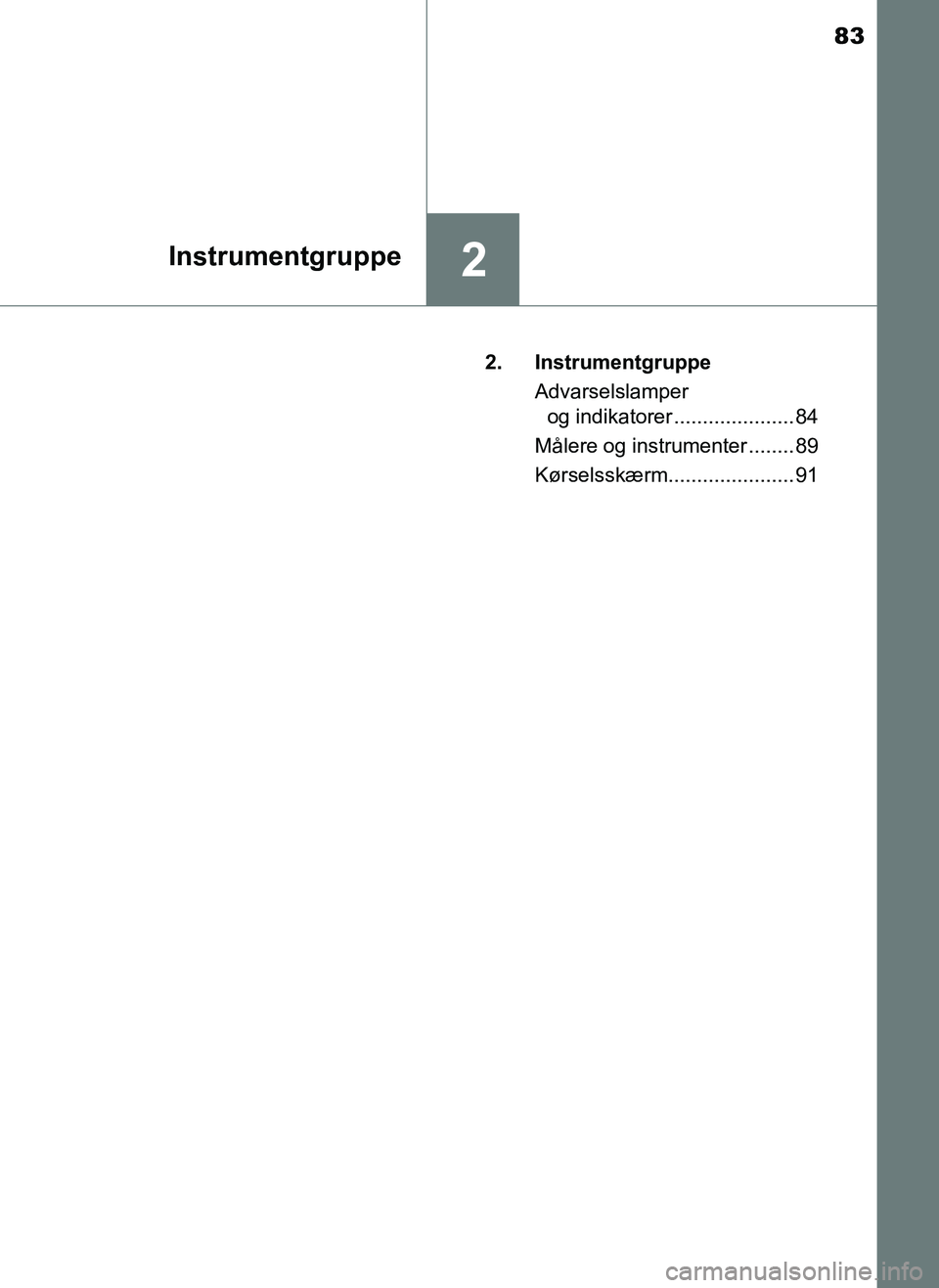 TOYOTA AYGO 2018  Brugsanvisning (in Danish) 83
2Instrumentgruppe
OM99R11DK2. Instrumentgruppe
Advarselslamper og indikatorer ..................... 84
Målere og instrumenter ........ 89
Kørselsskærm...................... 91
OM99R11DK.book  Pa