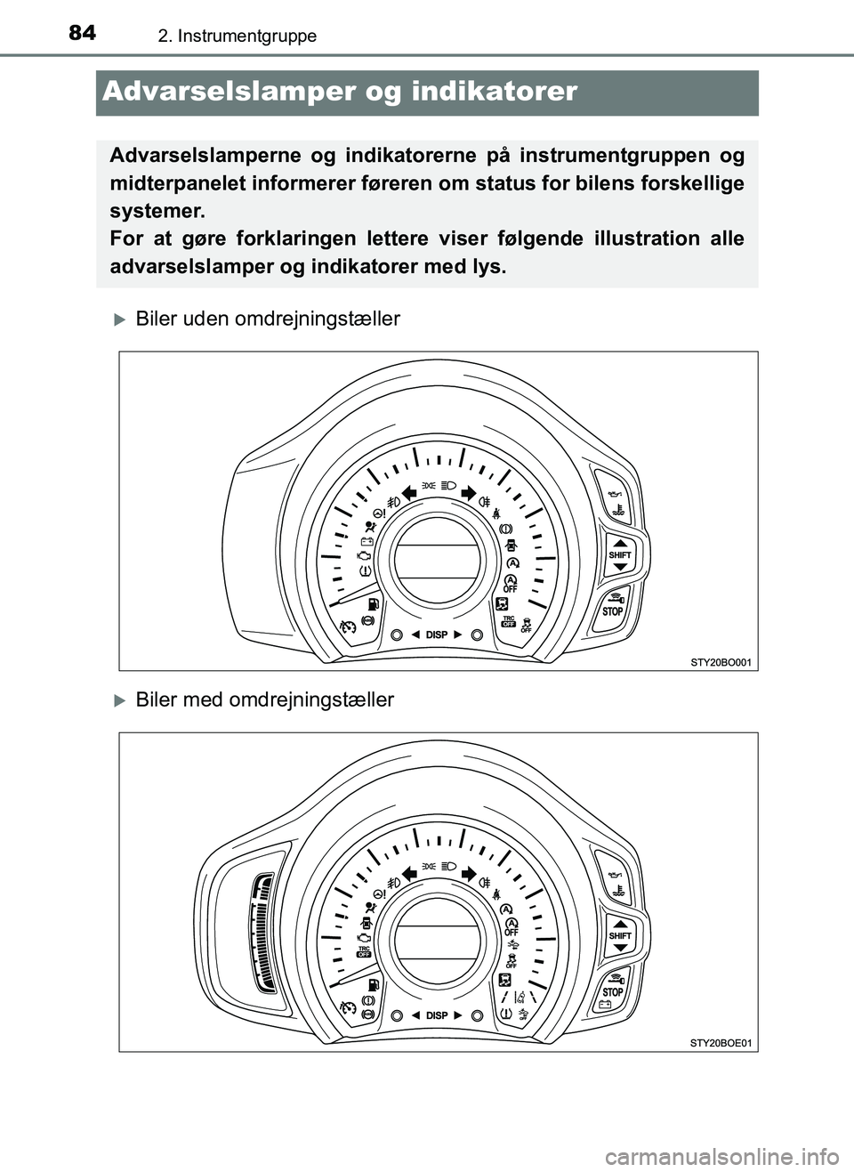 TOYOTA AYGO 2018  Brugsanvisning (in Danish) 842. Instrumentgruppe
OM99R11DK
Advarselslamper og indikatorer
Biler uden omdrejningstæller
Biler med omdrejningstæller
Advarselslamperne og indikatorerne på instrumentgruppen og
midterpanele