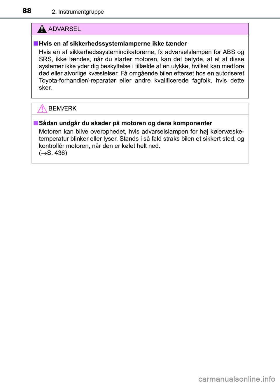 TOYOTA AYGO 2018  Brugsanvisning (in Danish) 882. Instrumentgruppe
OM99R11DK
ADVARSEL
nHvis en af sikkerhedssystemlamperne ikke tænder
Hvis en af sikkerhedssystemindikatorerne, fx advarselslampen for ABS og
SRS, ikke tændes, når du starter mo