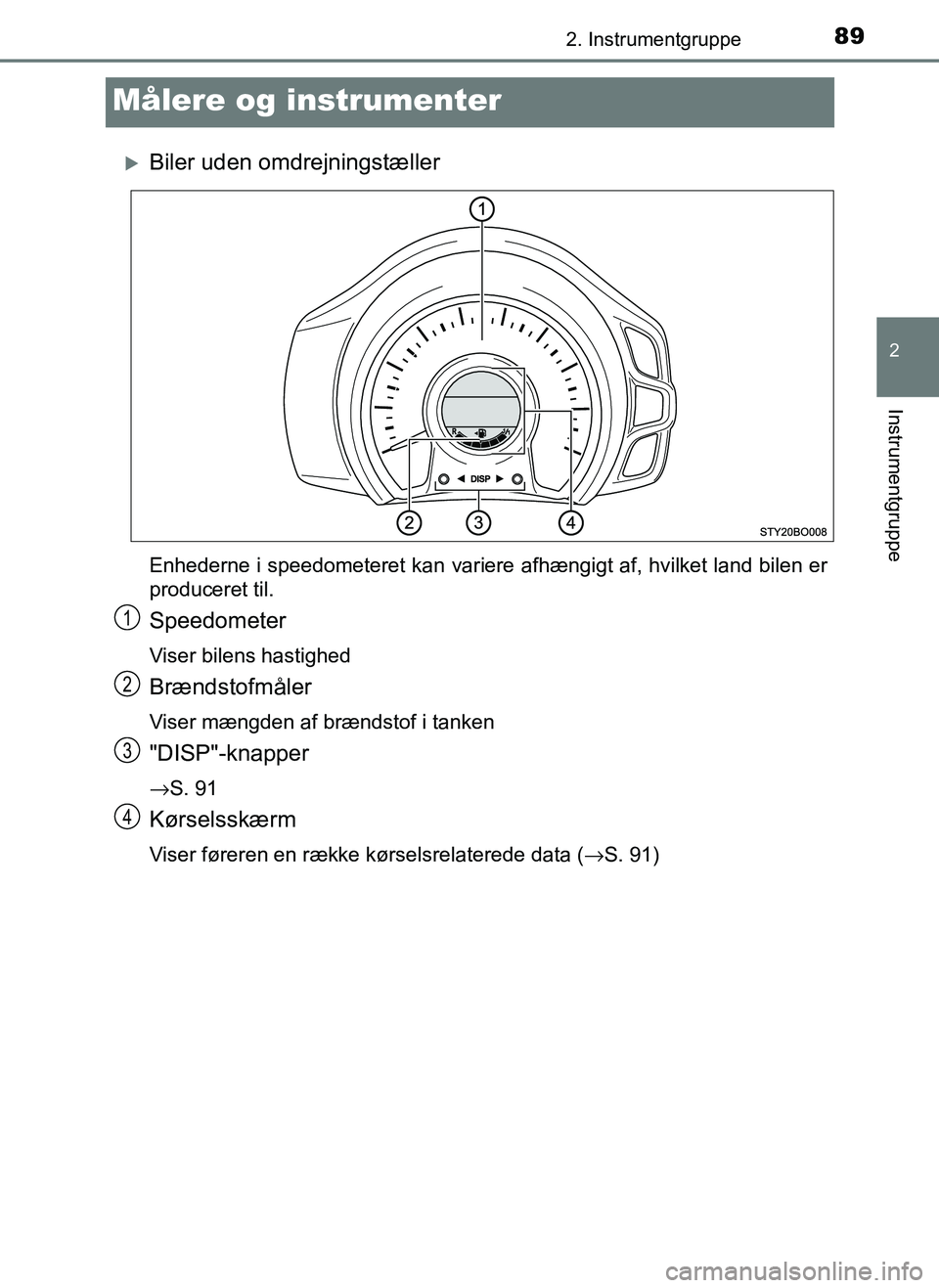 TOYOTA AYGO 2018  Brugsanvisning (in Danish) 89
2
2. Instrumentgruppe
Instrumentgruppe
OM99R11DK
Målere og instrumenter
Biler uden omdrejningstæller
Enhederne i speedometeret kan variere afhængigt af, hvilket land bilen er
produceret til.
